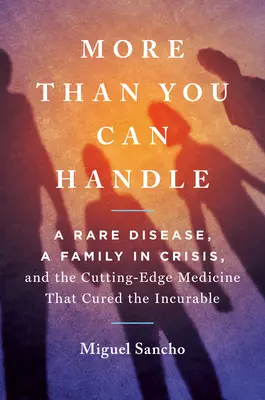 More Than You Can Handle: A Rare Disease, a Family in Crisis, and the Cutting-Edge Medicine That Cured the Incurable (Una enfermedad rara, una familia en crisis y la medicina de vanguardia que curó lo incurable) - More Than You Can Handle: A Rare Disease, a Family in Crisis, and the Cutting-Edge Medicine That Cured the Incurable