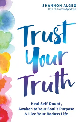 Confía en tu verdad: cura las dudas sobre ti mismo, despierta al propósito de tu alma y vive una vida increíble. - Trust Your Truth: Heal Self-Doubt, Awaken to Your Soul's Purpose, and Live Your Badass Life