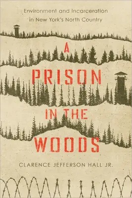 Una prisión en el bosque: Medio ambiente y encarcelamiento en el norte de Nueva York - A Prison in the Woods: Environment and Incarceration in New York's North Country