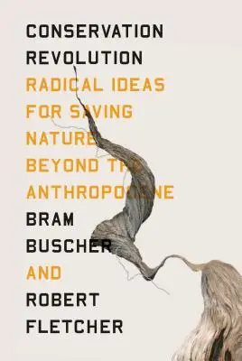 La revolución de la conservación: Ideas radicales para salvar la naturaleza más allá del Antropoceno - The Conservation Revolution: Radical Ideas for Saving Nature Beyond the Anthropocene