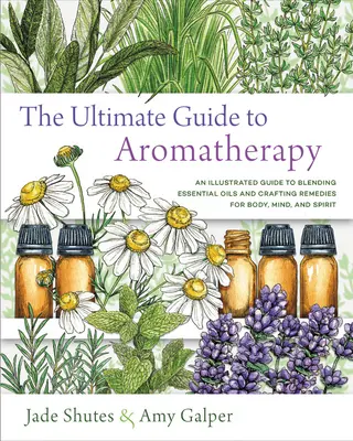 La Guía Definitiva de la Aromaterapia: Una guía ilustrada a los aceites esenciales de Blending y a los remedios Crafting para el cuerpo, la mente, y el alcohol - The Ultimate Guide to Aromatherapy: An Illustrated Guide to Blending Essential Oils and Crafting Remedies for Body, Mind, and Spirit