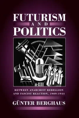 Futurismo y política: Entre la rebelión anarquista y la reacción fascista 1909-1944 - Futurism and Politics: Between Anarchist Rebellion and Fascist Reaction 1909-1944