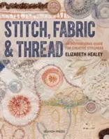 Puntada, tela e hilo: Una guía inspiradora para costureras creativas - Stitch, Fabric & Thread: An Inspirational Guide for Creative Stitchers