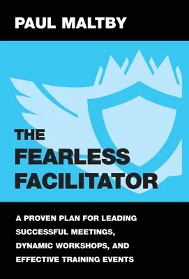 El facilitador intrépido: Un plan probado para dirigir reuniones exitosas, talleres dinámicos y eventos de formación eficaces - The Fearless Facilitator: A proven plan for leading successful meetings, dynamic workshops and effective training events