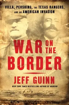 Guerra en la frontera: Villa, Pershing, los Rangers de Texas y una invasión estadounidense - War on the Border: Villa, Pershing, the Texas Rangers, and an American Invasion