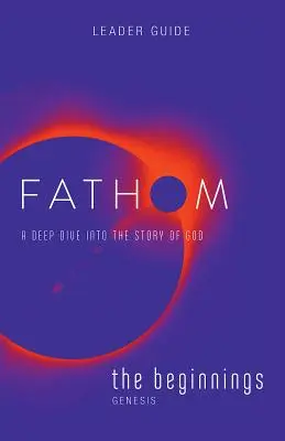 Estudios bíblicos Fathom: Guía para el Líder: Una inmersión profunda en la historia de Dios - Fathom Bible Studies: The Beginnings Leader Guide: A Deep Dive Into the Story of God