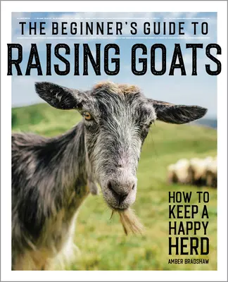 Guía para principiantes sobre la cría de cabras: Cómo mantener un rebaño feliz - The Beginner's Guide to Raising Goats: How to Keep a Happy Herd