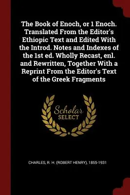 El Libro de Enoc, o 1 Enoc. Translated from the Editor's Ethiopic Text and Edited with the Introd. Notas e índices de la 1ª Ed. Totalmente refundido, - The Book of Enoch, or 1 Enoch. Translated from the Editor's Ethiopic Text and Edited with the Introd. Notes and Indexes of the 1st Ed. Wholly Recast,