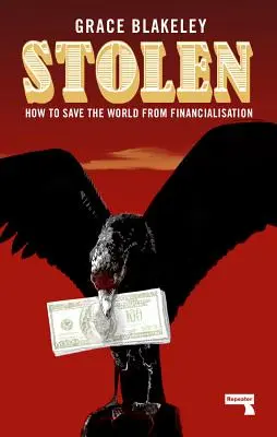 Robado: Cómo salvar al mundo de la financiarización - Stolen: How to Save the World from Financialisation