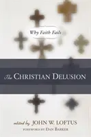 El espejismo cristiano: Por qué fracasa la fe - The Christian Delusion: Why Faith Fails