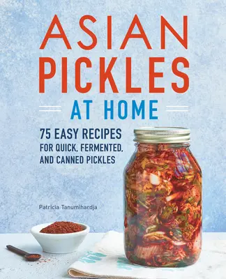 Encurtidos Asiáticos en Casa: 75 Recetas Fáciles de Encurtidos Rápidos, Fermentados y Enlatados - Asian Pickles at Home: 75 Easy Recipes for Quick, Fermented, and Canned Pickles