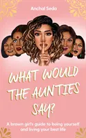 ¿Qué dirían las tías? - La guía de una chica morena para ser tú misma y vivir tu mejor vida - What Would the Aunties Say? - A brown girl's guide to being yourself and living your best life