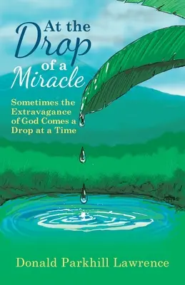 A la gota de un milagro: A veces la extravagancia de Dios llega gota a gota - At the Drop of a Miracle: Sometimes the Extravagance of God Comes a Drop at a Time