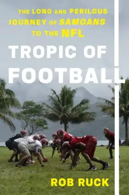 El trópico del fútbol: El largo y peligroso viaje de los samoanos a la NFL - Tropic of Football: The Long and Perilous Journey of Samoans to the NFL