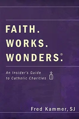 Fe. Obras. Maravillas: Guía de organizaciones caritativas católicas - Faith. Works. Wonders.: An Insider's Guide to Catholic Charities