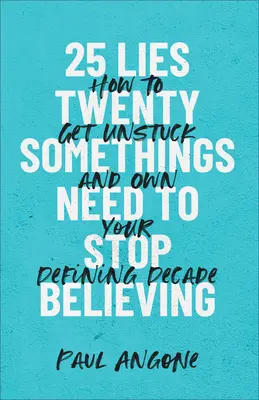 25 mentiras que los veinteañeros deben dejar de creer: Cómo desatascarte y adueñarte de tu década decisiva - 25 Lies Twentysomethings Need to Stop Believing: How to Get Unstuck and Own Your Defining Decade