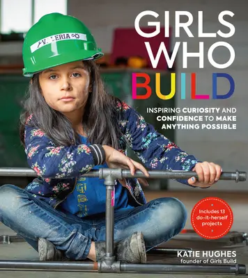 Las niñas que construyen: Inspirar la curiosidad y la confianza para hacer todo posible - Girls Who Build: Inspiring Curiosity and Confidence to Make Anything Possible