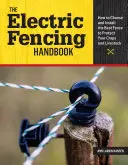 Manual de cercados eléctricos: Cómo elegir e instalar el mejor cercado para proteger sus cultivos y su ganado - The Electric Fencing Handbook: How to Choose and Install the Best Fence to Protect Your Crops and Livestock