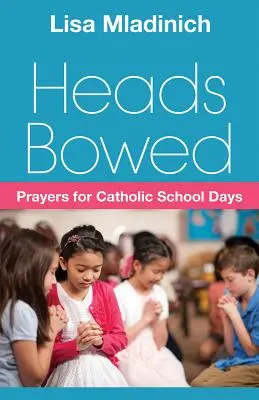 Cabezas inclinadas Oraciones para los días de escuela católica - Heads Bowed: Prayers for Catholic School Days