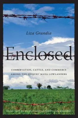 Enclosed: Conservación, ganado y comercio entre los mayas q'eqchi' de las tierras bajas - Enclosed: Conservation, Cattle, and Commerce Among the Q'eqchi' Maya Lowlanders