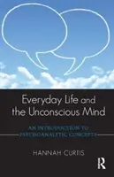 La vida cotidiana y la mente inconsciente: Introducción a los conceptos psicoanalíticos - Everyday Life and the Unconscious Mind: An Introduction to Psychoanalytic Concepts