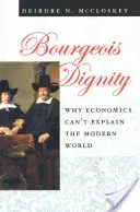 La dignidad burguesa: Por qué la economía no puede explicar el mundo moderno - Bourgeois Dignity: Why Economics Can't Explain the Modern World