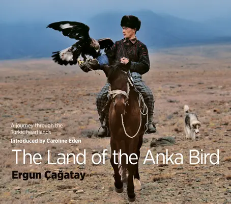 La tierra del pájaro Anka: Un viaje por el corazón de los turcos - The Land of the Anka Bird: A Journey Through the Turkic Heartlands