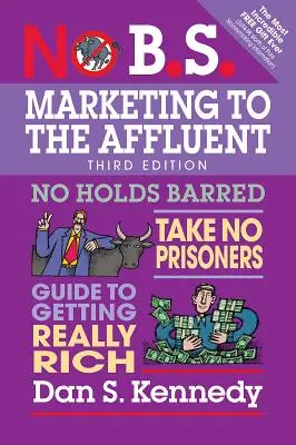 No B.S. Marketing to the Affluent: Guía para hacerse realmente rico sin restricciones ni prisioneros - No B.S. Marketing to the Affluent: No Holds Barred, Take No Prisoners, Guide to Getting Really Rich