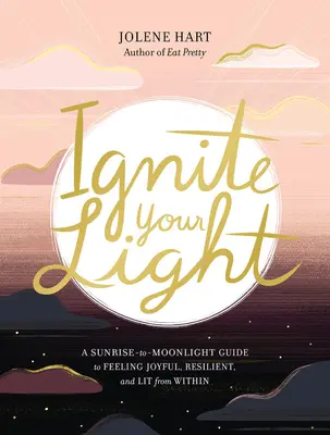 Enciende tu luz: Una guía del amanecer a la luz de la luna para sentirse alegre, resistente e iluminado desde dentro - Ignite Your Light: A Sunrise-To-Moonlight Guide to Feeling Joyful, Resilient, and Lit from Within