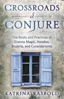 Encrucijada de Conjuros: Las Raíces y Prácticas de la Magia de la Abuela, el Hoodoo, la Brujera y el Curanderismo - Crossroads of Conjure: The Roots and Practices of Granny Magic, Hoodoo, Brujera, and Curanderismo