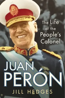 Juan Pern: La vida del coronel del pueblo - Juan Pern: The Life of the People's Colonel