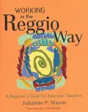 Trabajar a la manera Reggio: Guía de iniciación para profesores estadounidenses - Working in the Reggio Way: A Beginner's Guide for American Teachers