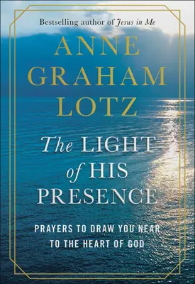 La luz de su presencia: Oraciones para acercarse al corazón de Dios - The Light of His Presence: Prayers to Draw You Near to the Heart of God