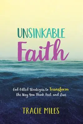 Fe insumergible: Estrategias llenas de Dios para transformar tu forma de pensar, sentir y vivir - Unsinkable Faith: God-Filled Strategies to Transform the Way You Think, Feel, and Live