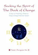 En busca del espíritu del Libro del Cambio: 8 días para dominar un sistema chamánico de predicción del Yijing (I Ching) - Seeking the Spirit of the Book of Change: 8 Days to Mastering a Shamanic Yijing (I Ching) Prediction System