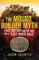 The Mound Builder Myth: Fake History and the Hunt for a Lost White Race (El mito del constructor de túmulos: historia falsa y la búsqueda de una raza blanca perdida) - The Mound Builder Myth: Fake History and the Hunt for a Lost White Race