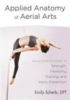 Anatomía Aplicada de las Artes Aéreas: Guía ilustrada de fuerza, flexibilidad, entrenamiento y prevención de lesiones - Applied Anatomy of Aerial Arts: An Illustrated Guide to Strength, Flexibility, Training, and Injury Prevention