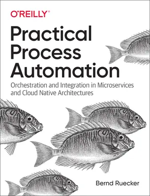 Automatización práctica de procesos: Orquestación e integración en arquitecturas de microservicios y nativas de la nube - Practical Process Automation: Orchestration and Integration in Microservices and Cloud Native Architectures