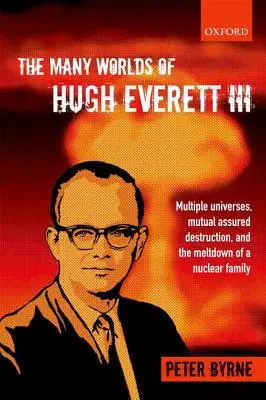 Los múltiples mundos de Hugh Everett III: Universos múltiples, destrucción mutua asegurada y el desmoronamiento de una familia nuclear - The Many Worlds of Hugh Everett III: Multiple Universes, Mutual Assured Destruction, and the Meltdown of a Nuclear Family