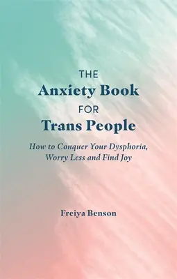 El libro de la ansiedad para personas trans: Cómo vencer la disforia, preocuparse menos y encontrar la alegría - The Anxiety Book for Trans People: How to Conquer Your Dysphoria, Worry Less and Find Joy