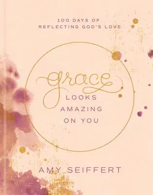 La gracia te sienta de maravilla: 100 días para reflejar el amor de Dios - Grace Looks Amazing on You: 100 Days of Reflecting God's Love