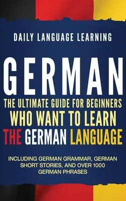 Alemán: La Guía Definitiva para Principiantes que Quieren Aprender la Lengua Alemana, Incluye Gramática Alemana, Cuentos Cortos Alemanes - German: The Ultimate Guide for Beginners Who Want to Learn the German Language, Including German Grammar, German Short Stories