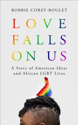 Love Falls on Us: Una historia de ideas americanas y vidas Lgbt africanas - Love Falls on Us: A Story of American Ideas and African Lgbt Lives
