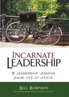 Liderazgo encarnado: 5 lecciones de liderazgo de la vida de Jesús - Incarnate Leadership: 5 Leadership Lessons from the Life of Jesus