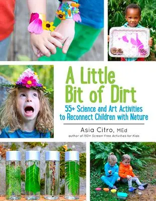 Un poco de suciedad: 55] Actividades científicas y artísticas para reconectar a los niños con la naturaleza - A Little Bit of Dirt: 55] Science and Art Activities to Reconnect Children with Nature