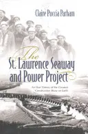 La vía marítima y el proyecto energético del San Lorenzo: Historia oral de la mayor obra de construcción del mundo - The St. Lawrence Seaway and Power Project: An Oral History of the Greatest Construction Show on Earth