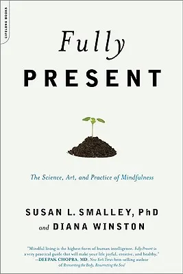 Plenamente presente: La ciencia, el arte y la práctica de la atención plena - Fully Present: The Science, Art, and Practice of Mindfulness