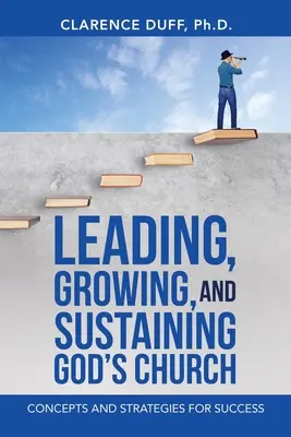 Dirigir, hacer crecer y sostener la Iglesia de Dios: Conceptos y estrategias para el éxito - Leading, Growing, and Sustaining God's Church: Concepts and Strategies for Success