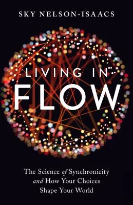 Vivir en flujo: La ciencia de la sincronicidad y cómo tus elecciones dan forma a tu mundo - Living in Flow: The Science of Synchronicity and How Your Choices Shape Your World