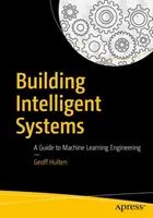 Construcción de sistemas inteligentes: Guía para la ingeniería del aprendizaje automático - Building Intelligent Systems: A Guide to Machine Learning Engineering